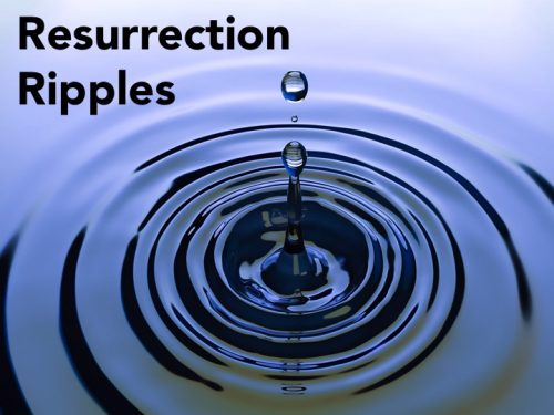 RESURRECTION RIPPLES (Risen and Worthy)